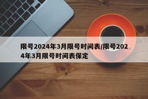 限号2024年3月限号时间表/限号2024年3月限号时间表保定
