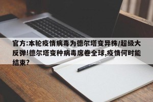 官方:本轮疫情病毒为德尔塔变异株/超级大反弹!德尔塔变种病毒席卷全球,疫情何时能结束?