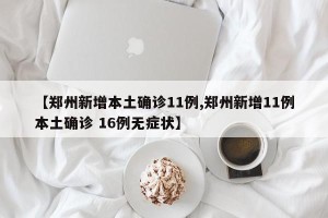 【郑州新增本土确诊11例,郑州新增11例本土确诊 16例无症状】