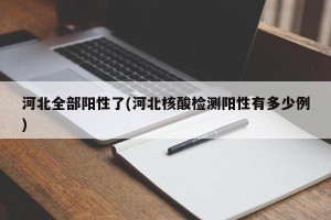 河北全部阳性了(河北核酸检测阳性有多少例)