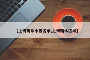 【上海确诊小区名单,上海确诊区域】