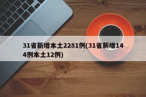 31省新增本土2281例(31省新增144例本土12例)