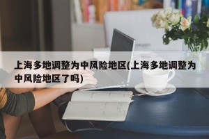 上海多地调整为中风险地区(上海多地调整为中风险地区了吗)