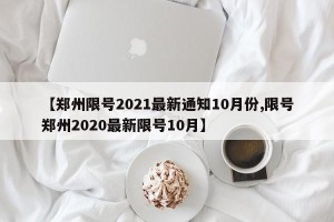 【郑州限号2021最新通知10月份,限号郑州2020最新限号10月】