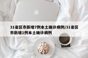 31省区市新增7例本土确诊病例/31省区市新增1例本土确诊病例