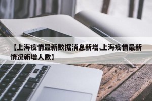 【上海疫情最新数据消息新增,上海疫情最新情况新增人数】