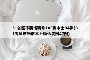 31省区市新增确诊103例本土94例(31省区市新增本土确诊病例47例)