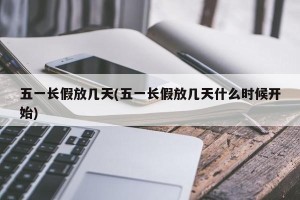 五一长假放几天(五一长假放几天什么时候开始)