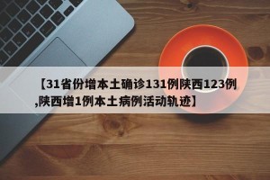 【31省份增本土确诊131例陕西123例,陕西增1例本土病例活动轨迹】