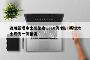 四川新增本土感染者1310例/四川新增本土病例一例情况