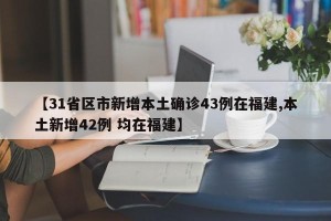 【31省区市新增本土确诊43例在福建,本土新增42例 均在福建】