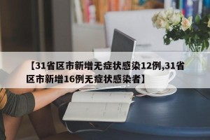 【31省区市新增无症状感染12例,31省区市新增16例无症状感染者】