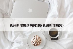 贵州新增确诊病例1例(贵州新增病列)