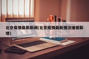 北京疫情最新新闻(北京疫情最新情况播报新增)
