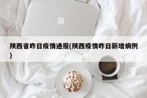 陕西省昨日疫情通报(陕西疫情昨日新增病例)