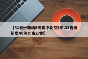 【31省份新增8例其中北京2例,31省份新增40例北京27例】