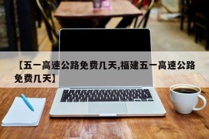 【五一高速公路免费几天,福建五一高速公路免费几天】