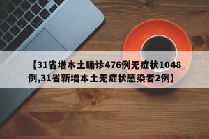 【31省增本土确诊476例无症状1048例,31省新增本土无症状感染者2例】