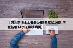 【河北新增本土确诊14例无症状16例,河北新增14例无症状病例】