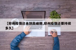【郑州疫情还未到高峰期,郑州疫情还要持续多久】