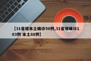 【31省增本土确诊50例,31省增确诊103例 本土88例】