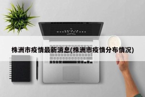 株洲市疫情最新消息(株洲市疫情分布情况)
