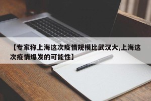 【专家称上海这次疫情规模比武汉大,上海这次疫情爆发的可能性】