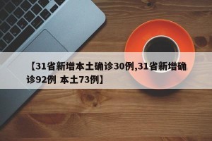【31省新增本土确诊30例,31省新增确诊92例 本土73例】