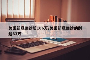 美国新冠确诊超106万/美国新冠确诊病例超63万
