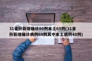 31省份新增确诊80例本土65例(31省份新增确诊病例69例其中本土病例48例)
