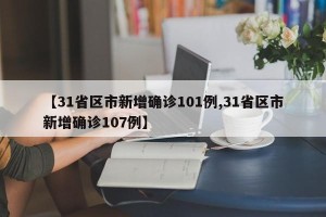 【31省区市新增确诊101例,31省区市新增确诊107例】