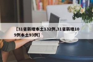 【31省新增本土132例,31省新增109例本土93例】