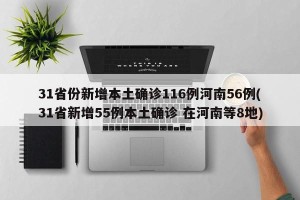 31省份新增本土确诊116例河南56例(31省新增55例本土确诊 在河南等8地)