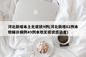 河北新增本土无症状9例(河北新增82例本地确诊病例49例本地无症状感染者)