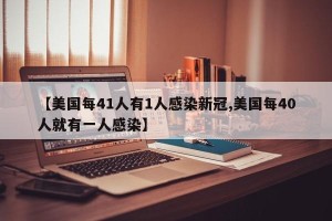 【美国每41人有1人感染新冠,美国每40人就有一人感染】