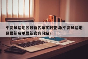 中高风险地区最新名单实时查询(中高风险地区最新名单最新官方网站)