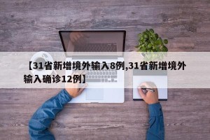 【31省新增境外输入8例,31省新增境外输入确诊12例】