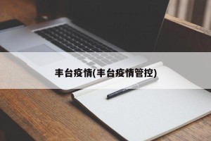 丰台疫情(丰台疫情管控)