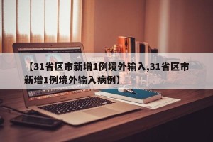 【31省区市新增1例境外输入,31省区市新增1例境外输入病例】