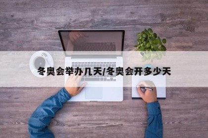 冬奥会举办几天/冬奥会开多少天