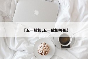 【五一放假,五一放假补班】