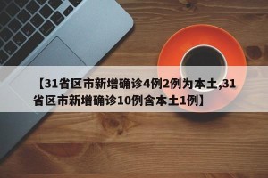 【31省区市新增确诊4例2例为本土,31省区市新增确诊10例含本土1例】
