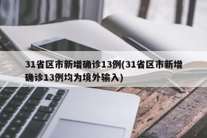 31省区市新增确诊13例(31省区市新增确诊13例均为境外输入)