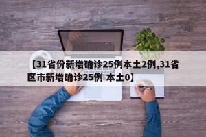 【31省份新增确诊25例本土2例,31省区市新增确诊25例 本土0】
