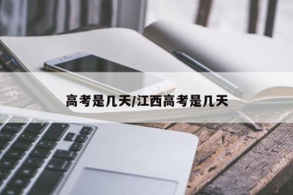高考是几天/江西高考是几天