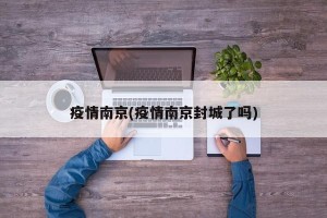 疫情南京(疫情南京封城了吗)