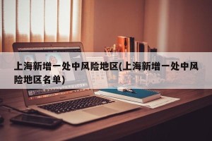 上海新增一处中风险地区(上海新增一处中风险地区名单)