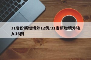31省份新增境外12例/31省新增境外输入16例