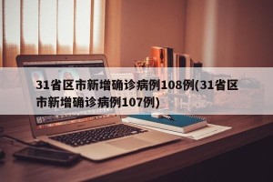 31省区市新增确诊病例108例(31省区市新增确诊病例107例)