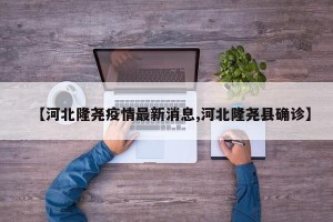 【河北隆尧疫情最新消息,河北隆尧县确诊】